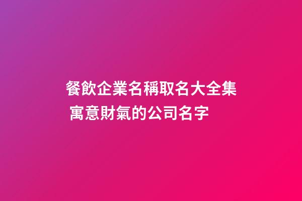 餐飲企業名稱取名大全集 寓意財氣的公司名字